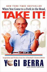 Title: When You Come to a Fork in the Road, Take It!: Inspiration and Wisdom from One of Baseball's Greatest Heroes, Author: Yogi Berra