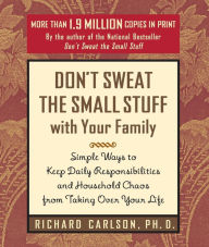 Title: Don't Sweat the Small Stuff with Your Family: Simple Ways to Keep Daily Responsibilities from Taking Over Your Life, Author: Richard Carlson