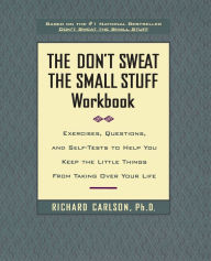 Title: The Don't Sweat the Small Stuff Workbook: Exercises, Questions, and Self-Tests to Help You Keep the Little Things from Taking Over Your Life, Author: Richard Carlson