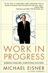 Title: Work in Progress: Risking Failure, Surviving Success, Author: Michael D. Eisner