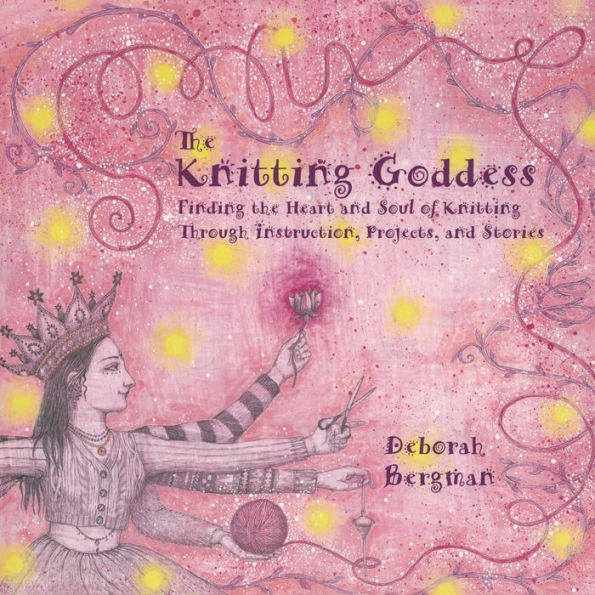 The Knitting Goddess: Finding the Heart and Soul of Knitting Through Instruction