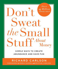 Title: Don't Sweat the Small Stuff About Money: Simple Ways to Create Abundance and Have Fun, Author: Richard Carlson