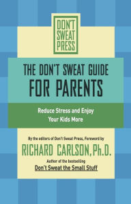 Title: The Don't Sweat Guide for Parents: Reduce Stress and Enjoy Your Kids More, Author: Richard Carlson