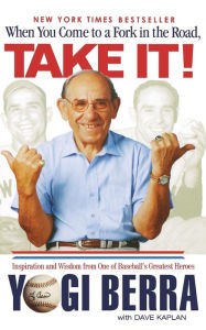 Title: When You Come to a Fork in the Road, Take It!: Inspiration and Wisdom from One of Baseball's Greatest Heroes, Author: Yogi Berra