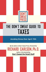 Title: The Don't Sweat Guide to Taxes: Avoiding Stress Over April 15th / Edition 1, Author: Richard Carlson