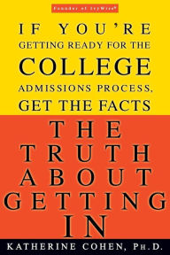 Title: The Truth About Getting In: If You're Getting Ready for the College Admissions Process, Get the Facts, Author: Katherine Cohen PhD
