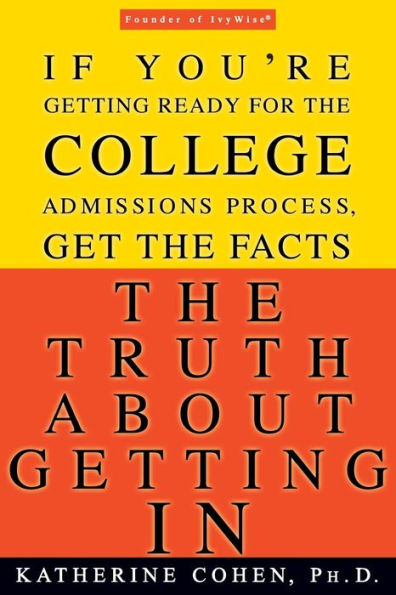 The Truth About Getting In: If You're Getting Ready for the College Admissions Process, Get the Facts