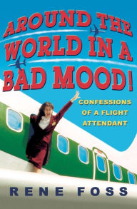 Title: Around the World in a Bad Mood!: Confessions of a Flight Attendant, Author: Rene Foss