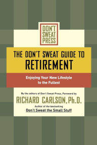 Title: The Don't Sweat Guide to Retirement: Enjoying Your New Lifestyle to the Fullest, Author: Richard Carlson