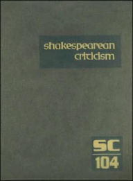 Title: Shakespearean Criticism, Volume 104: Criticism of William Shakespeare's Plays and Poetry, from the First Published Appraisals to Current Evaluations, Author: Michelle Lee