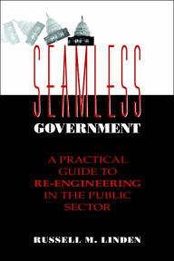 Title: Seamless Government: A Practical Guide to Re-Engineering in the Public Sector / Edition 1, Author: Russell M. Linden