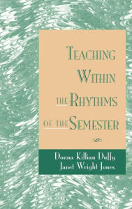 Title: Teaching Within the Rhythms of the Semester / Edition 1, Author: Donna Killian Duffy