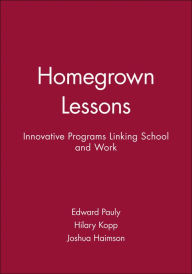 Title: Homegrown Lessons: Innovative Programs Linking School and Work / Edition 1, Author: Edward Pauly