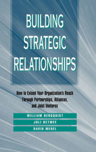 Title: Building Strategic Relationships: How to Extend Your Organization's Reach Through Partnerships, Alliances, and Joint Ventures / Edition 1, Author: William H. Bergquist