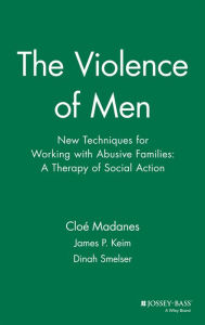 Title: The Violence of Men: New Techniques for Working with Abusive Families: A Therapy of Social Action / Edition 1, Author: Cloé Madanes
