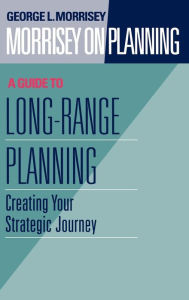 Title: Morrisey on Planning, A Guide to Long-Range Planning: Creating Your Strategic Journey / Edition 1, Author: George L. Morrisey