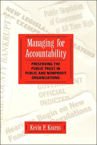 Title: Managing for Accountability: Preserving the Public Trust in Public and Nonprofit Organizations / Edition 1, Author: Kevin P. Kearns