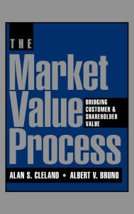 Title: The Market Value Process: Bridging Customer & Shareholder Value / Edition 1, Author: Alan S. Cleland