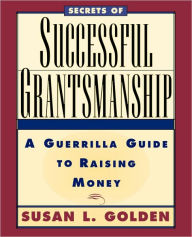 Title: Secrets of Successful Grantsmanship: A Guerrilla Guide to Raising Money / Edition 1, Author: Susan L. Golden