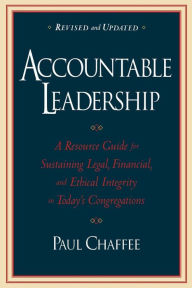 Title: Accountable Leadership: A Resource Guide for Sustaining Legal, Financial, and Ethical Integrity in Today's Congregations, Author: Paul Chaffee