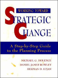Title: Working Toward Strategic Change: A Step-by-Step Guide to the Planning Process / Edition 1, Author: Michael G. Dolence
