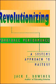 Title: Revolutionizing Workforce Performance: A Systems Approach to Mastery / Edition 1, Author: Jack E. Bowsher