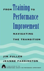 Title: From Training to Performance Improvement: Navigating the Transition / Edition 1, Author: Jim Fuller