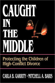 Title: Caught in the Middle: Protecting the Children of High-Conflict Divorce / Edition 1, Author: Carla B. Garrity