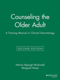 Title: Counseling the Older Adult: A Training Manual in Clinical Gerontology / Edition 2, Author: Patricia Alpaugh McDonald
