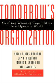 Title: Tomorrow's Organization: Crafting Winning Capabilities in a Dynamic World / Edition 1, Author: Susan Albers Mohrman