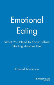 Title: Emotional Eating: What You Need to Know Before Starting Your Next Diet / Edition 1, Author: Edward Abramson