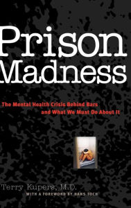 Title: Prison Madness: The Mental Health Crisis Behind Bars and What We Must Do About It / Edition 1, Author: Terry Kupers