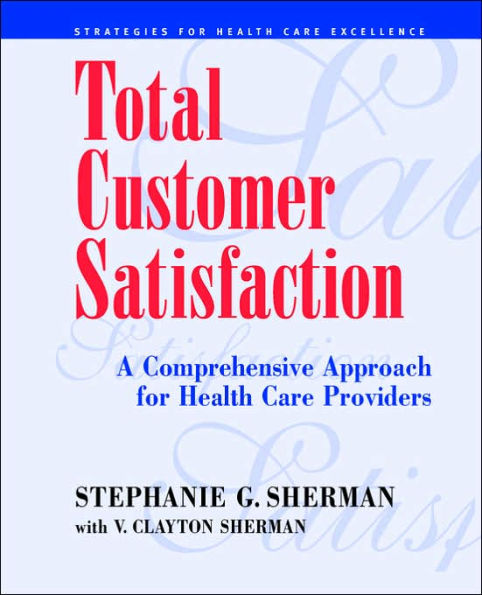 Total Customer Satisfaction: A Comprehensive Approach for Health Care Providers / Edition 1