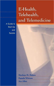 Title: E-Health, Telehealth, and Telemedicine: A Guide to Startup and Success / Edition 1, Author: Marlene Maheu