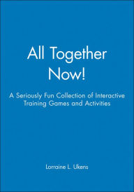 Title: All Together Now!: A Seriously Fun Collection of Interactive Training Games and Activities / Edition 1, Author: Lorraine L. Ukens