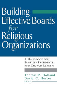 Title: Building Effective Boards for Religious Organizations: A Handbook for Trustees, Presidents, and Church Leaders / Edition 1, Author: Thomas P. Holland