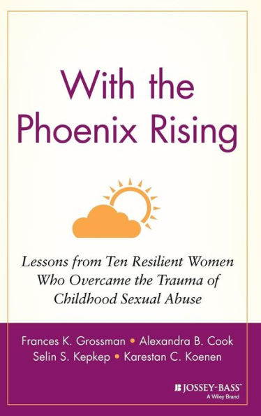 With the Phoenix Rising: Lessons from Ten Resilient Women Who Overcame the Trauma of Childhood Sexual Abuse / Edition 1