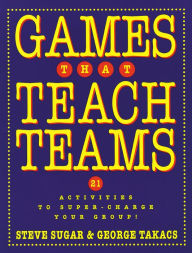 Title: Games That Teach Teams: 21 Activities to Super-Charge Your Group! / Edition 1, Author: Steve Sugar