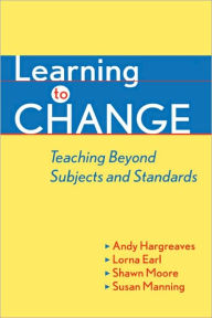 Title: Learning to Change: Teaching Beyond Subjects and Standards / Edition 1, Author: Andy Hargreaves