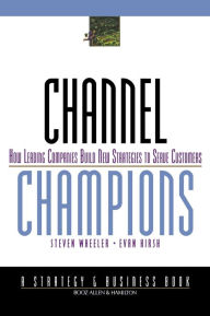 Title: Channel Champions: How Leading Companies Build New Strategies to Serve Customers / Edition 1, Author: Steven Wheeler