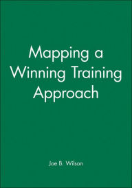Title: Mapping a Winning Training Approach / Edition 1, Author: Joe B. Wilson