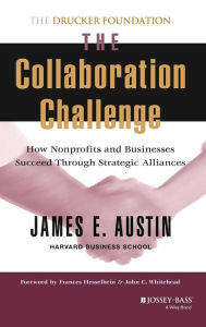 Title: The Collaboration Challenge: How Nonprofits and Businesses Succeed through Strategic Alliances / Edition 1, Author: James E. Austin