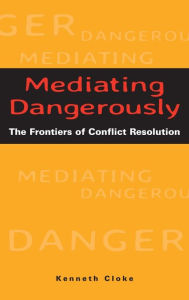 Title: Mediating Dangerously: The Frontiers of Conflict Resolution / Edition 1, Author: Kenneth Cloke
