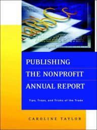 Title: Publishing the Nonprofit Annual Report: Tips, Traps, and Tricks of the Trade / Edition 1, Author: Caroline Taylor