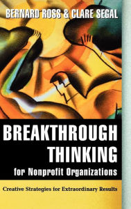 Title: Breakthrough Thinking for Nonprofit Organizations: Creative Strategies for Extraordinary Results / Edition 1, Author: Bernard Ross