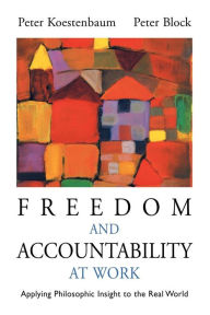 Title: Freedom and Accountability at Work: Applying Philosophic Insight to the Real World / Edition 1, Author: Peter Koestenbaum