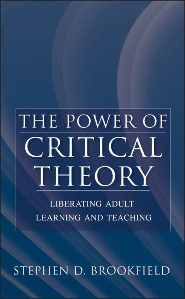 The Power of Critical Theory: Liberating Adult Learning and Teaching / Edition 1