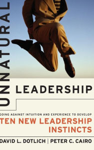 Title: Unnatural Leadership: Going Against Intuition and Experience to Develop Ten New Leadership Instincts / Edition 1, Author: David L. Dotlich