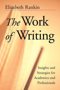 Title: The Work of Writing: Insights and Strategies for Academics and Professionals / Edition 1, Author: Elizabeth Rankin