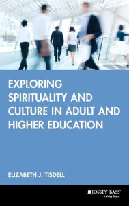 Title: Exploring Spirituality and Culture in Adult and Higher Education / Edition 1, Author: Elizabeth J. Tisdell